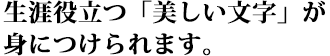 生涯役立つ「美しい文字」が身につけられます。