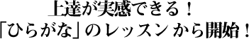 上達が実感できる！「ひらがな」レッスン」から開始！