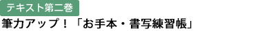 テキスト第二巻 筆力アップ！「お手本・書写練習帳」
