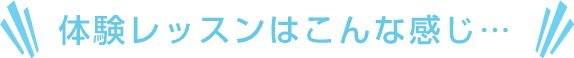 体験レッスンはこんな感じ…